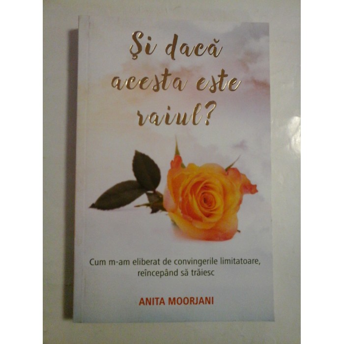 Si daca acesta este raiul? * Cum m-am eliberat de convingerile limitatoare, reincepand sa traiesc - ANITA  MOORJANI 